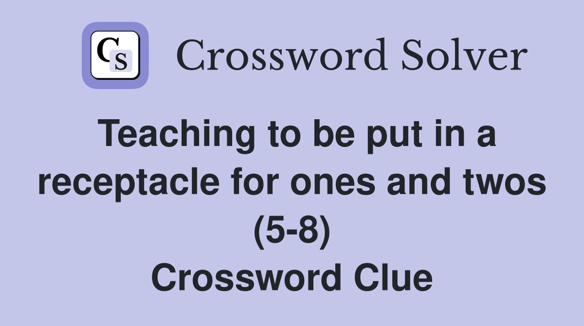 Teaching to be put in a receptacle for ones and twos (58) Crossword